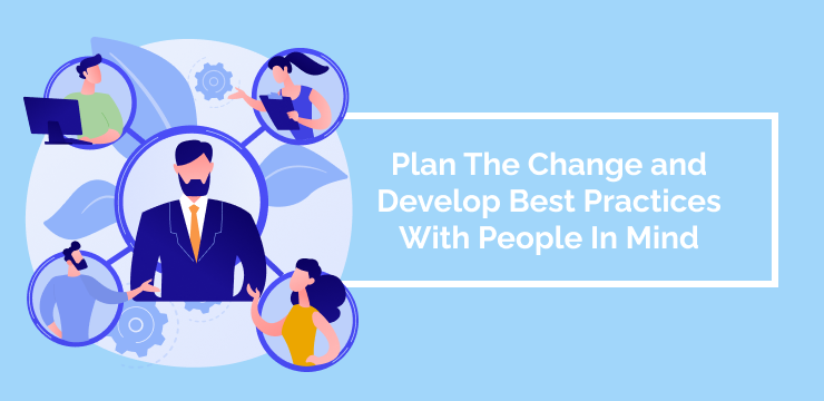 Plan The Change and Develop Best Practices With People In Mind