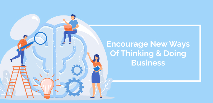 Encourage New Ways Of Thinking & Doing Business