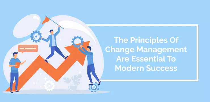 The Principles Of Change Management Are Essential To Modern Success