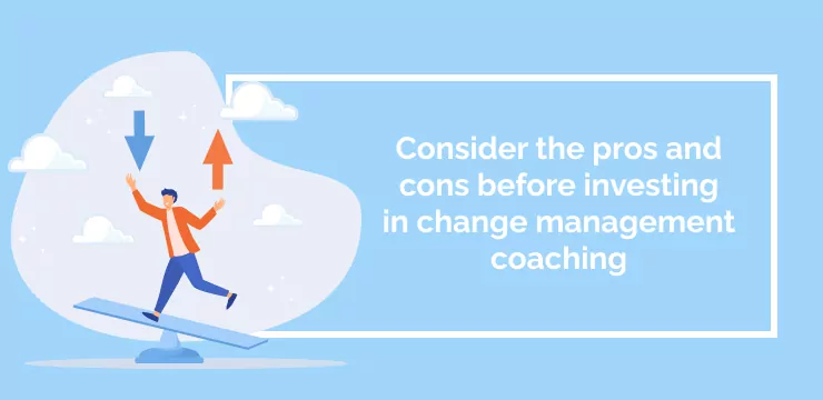 Consider the pros and cons before investing in change management coaching