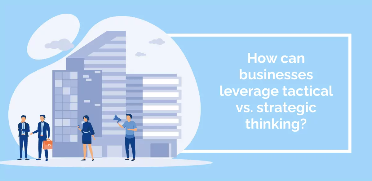 How can businesses leverage tactical vs. strategic thinking_