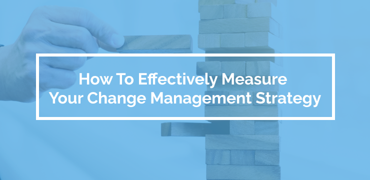How To Effectively Measure Your Change Management Strategy