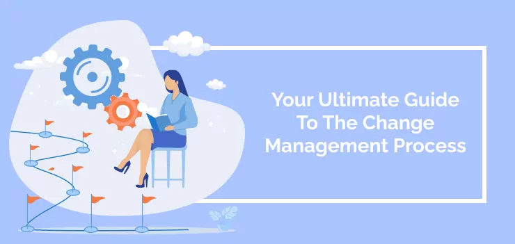 Your Ultimate Guide To The Change Management Process