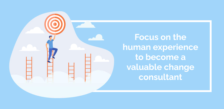 Focus on the human experience to become a valuable change consultant