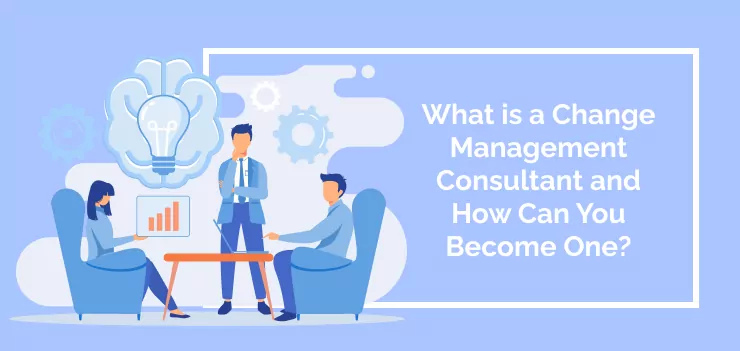 What is a Change Management Consultant and How Can You Become One?