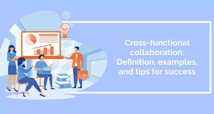 Cross-functional collaboration: Definition, examples, and tips for success