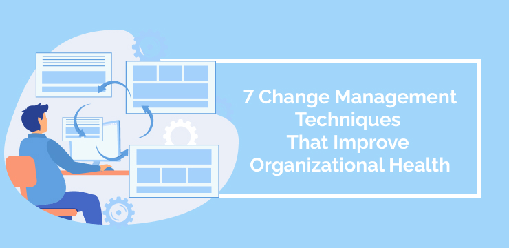 7 Change Management Techniques That Improve Organizational Health