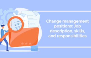 Change management positions: Job description, skills, and responsibilities