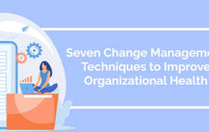 Seven Change Management Techniques to Improve Organizational Health
