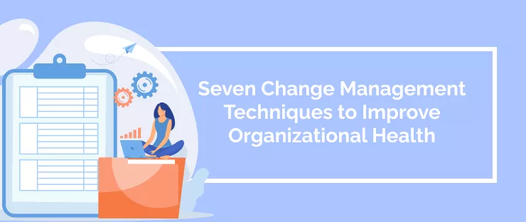 Seven Change Management Techniques to Improve Organizational Health