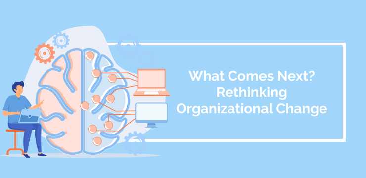 What Comes Next_ Rethinking Organizational Change