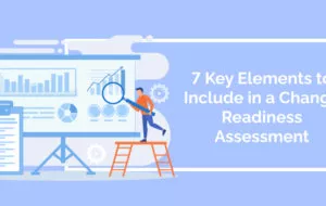 7 Key Elements to Include in a Change Readiness Assessment