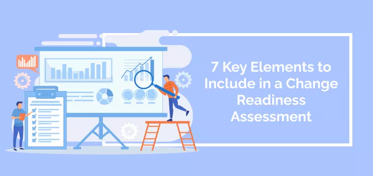 7 Key Elements to Include in a Change Readiness Assessment