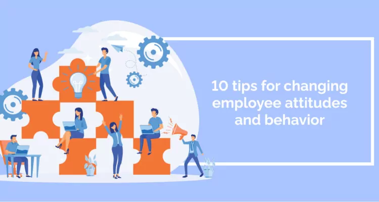 10 tips for changing employee attitudes and behavior