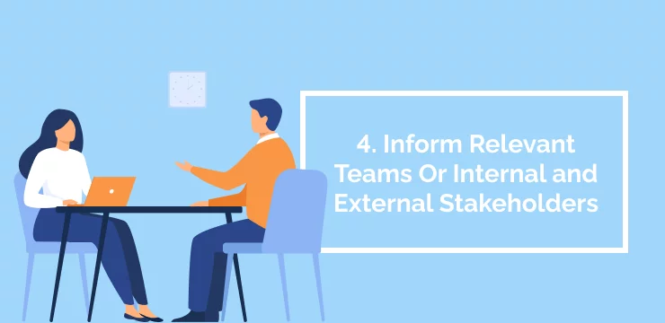4. Inform Relevant Teams Or Internal and External Stakeholders