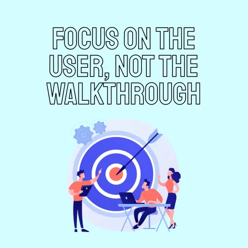 Focus on the user, not the walkthrough