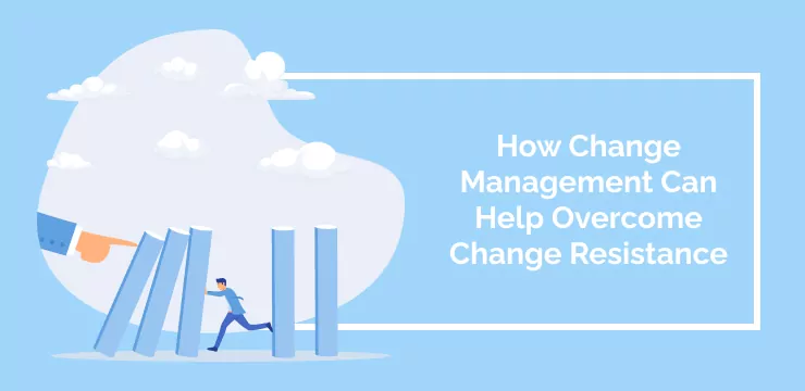 How Change Management Can Help Overcome Change Resistance