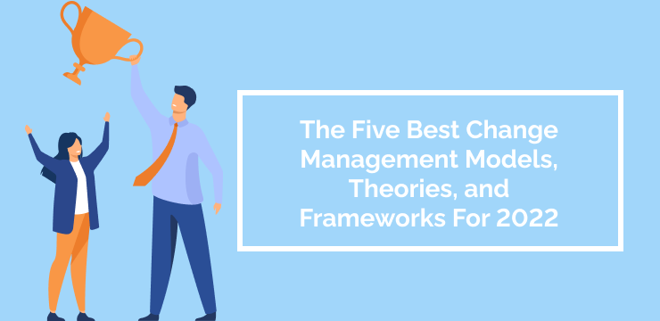 The Five Best Change Management Models, Theories, and Frameworks For 2022