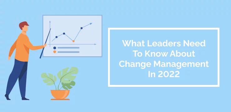 What Leaders Need To Know About Change Management In 2022