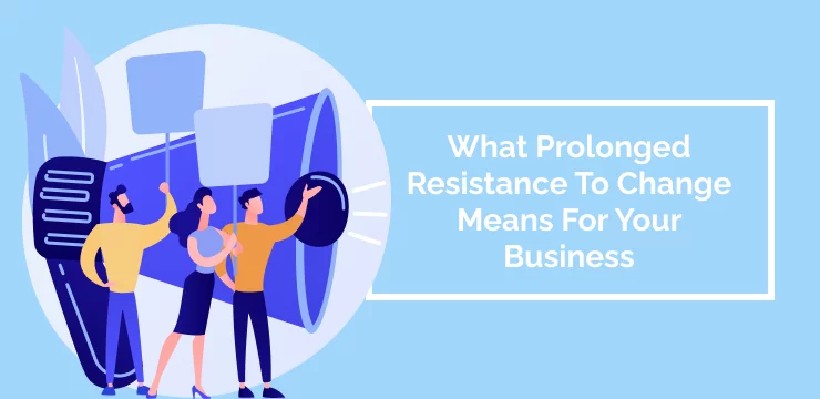 What Prolonged Resistance To Change Means For Your Business