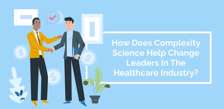 How Does Complexity Science Help Change Leaders In The Healthcare Industry_