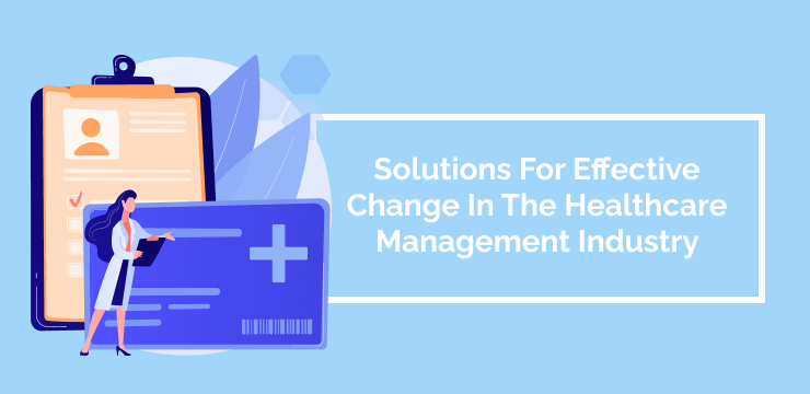 Solutions For Effective Change In The Healthcare Management Industry