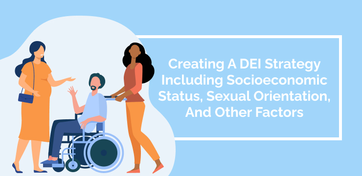 Creating A DEI Strategy Including Socioeconomic Status, Sexual Orientation, And Other Factors