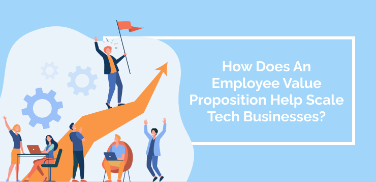 How Does An Employee Value Proposition Help Scale Tech Businesses_