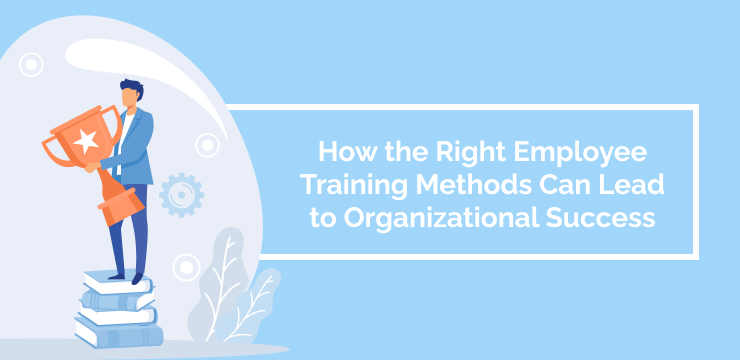 How the Right Employee Training Methods Can Lead to Organizational Success