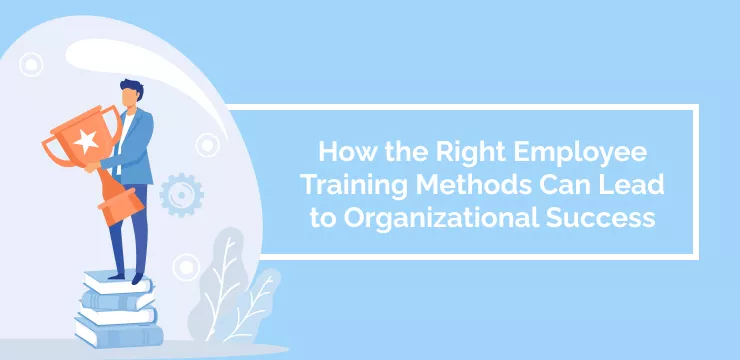 How the Right Employee Training Methods Can Lead to Organizational Success