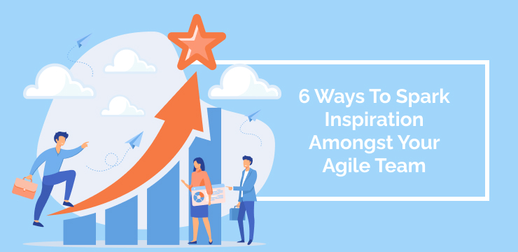 6 Ways To Spark Inspiration Amongst Your Agile Team
