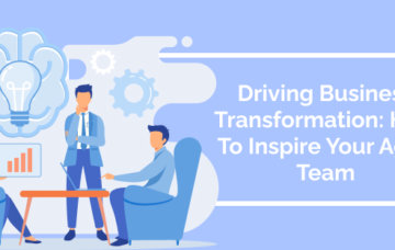Driving Business Transformation: How To Inspire Your Agile Team