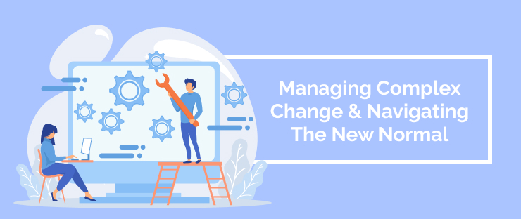 Managing Complex Change & Navigating The New Normal