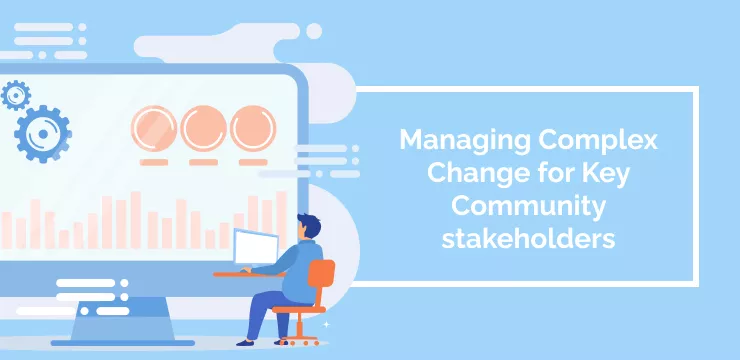 Managing Complex Change for Key Community stakeholders