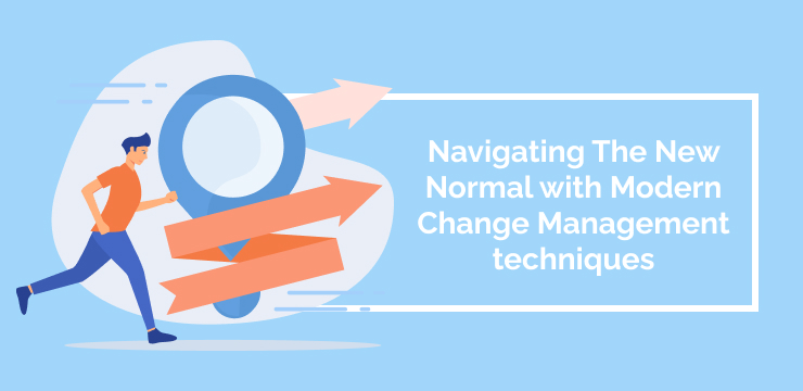 Navigating The New Normal with Modern Change Management techniques