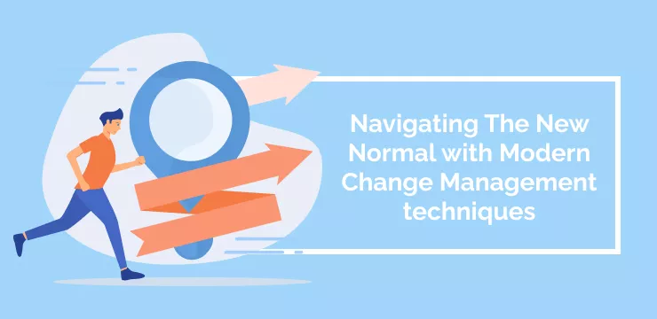 Navigating The New Normal with Modern Change Management techniques