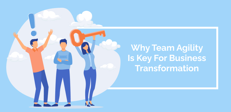 Why Team Agility Is Key For Business Transformation