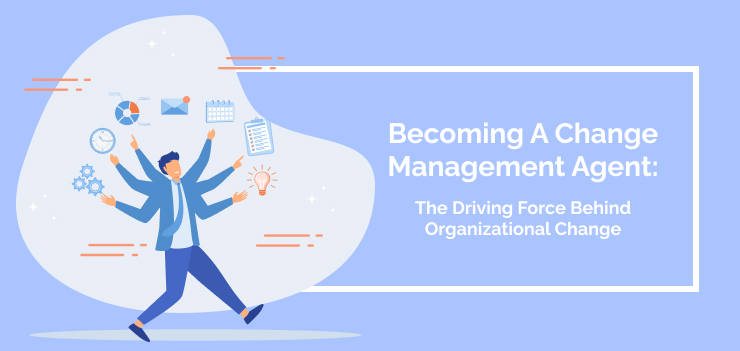Becoming A Change Management Agent: The Driving Force Behind Organizational Change