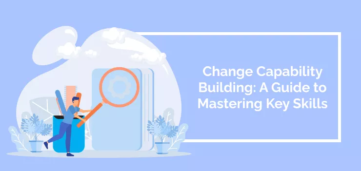 Change Capability Building: A Guide to Mastering Key Skills