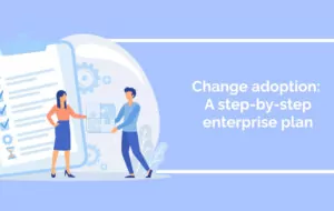 Change adoption: A step-by-step enterprise plan