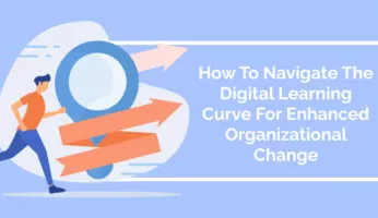 How To Navigate The Digital Learning Curve For Enhanced Organizational Change