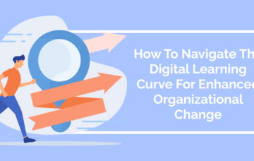 How To Navigate The Digital Learning Curve For Enhanced Organizational Change