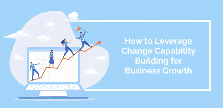 How to Leverage Change Capability Building for Business Growth