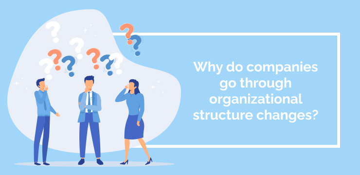 Why do companies go through organizational structure changes_