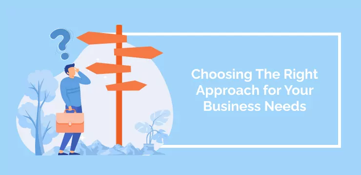 Choosing The Right Approach for Your Business Needs