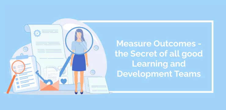 Measure Outcomes - the Secret of all good Learning and Development Teams