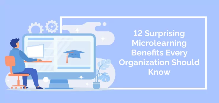 12 Surprising Microlearning Benefits Every Organization Should Know