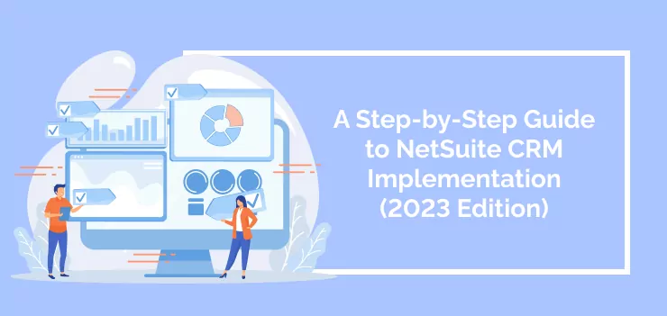 A Step-by-Step Guide to NetSuite CRM Implementation (2023 Edition)