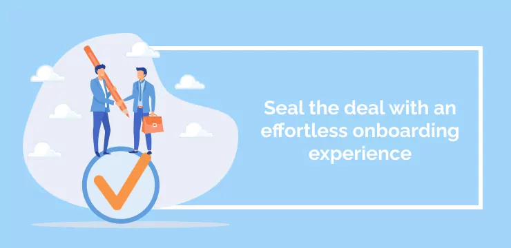 Seal the deal with an effortless onboarding experience