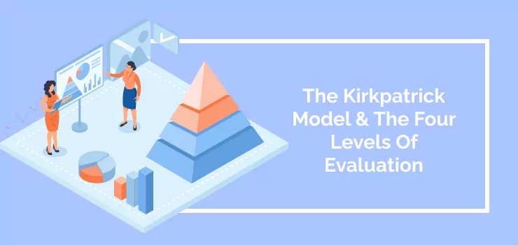The Kirkpatrick Model & The Four Levels Of Evaluation